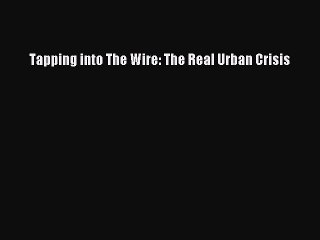 Download Tapping into The Wire: The Real Urban Crisis  Read Online
