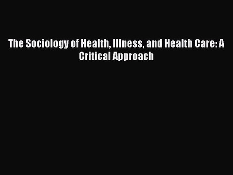 Download The Sociology of Health Illness and Health Care: A Critical Approach EBook