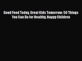 PDF Good Food Today Great Kids Tomorrow: 50 Things You Can Do for Healthy Happy Children Free