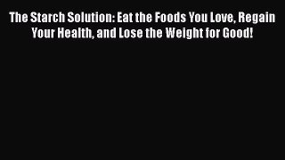 PDF The Starch Solution: Eat the Foods You Love Regain Your Health and Lose the Weight for