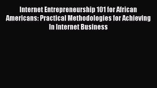 [Read book] Internet Entrepreneurship 101 for African Americans: Practical Methodologies for