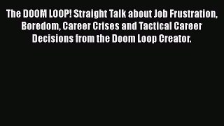 [Read book] The DOOM LOOP! Straight Talk about Job Frustration Boredom Career Crises and Tactical