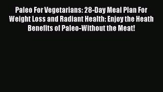 PDF Paleo For Vegetarians: 28-Day Meal Plan For Weight Loss and Radiant Health: Enjoy the Heath