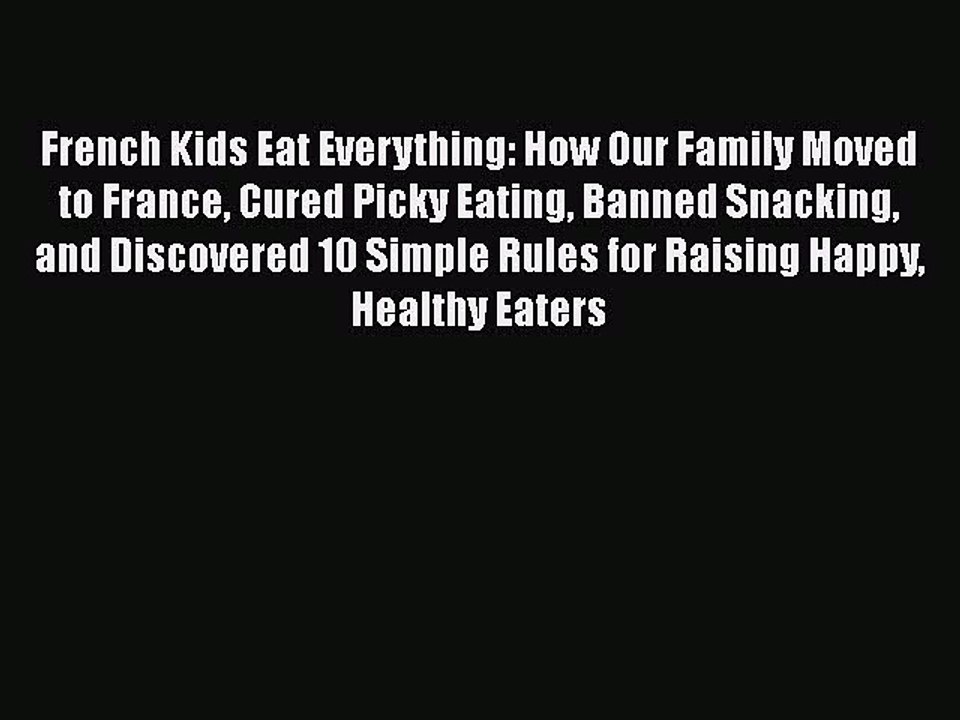 PDF French Kids Eat Everything: How Our Family Moved to France Cured Picky Eating Banned Snacking