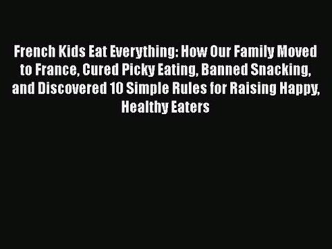 PDF French Kids Eat Everything: How Our Family Moved to France Cured Picky Eating Banned Snacking