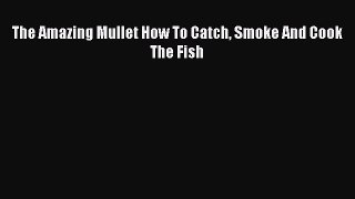 [PDF] The Amazing Mullet How To Catch Smoke And Cook The Fish [Download] Full Ebook