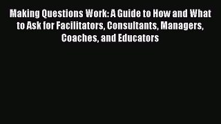 [Read book] Making Questions Work: A Guide to How and What to Ask for Facilitators Consultants