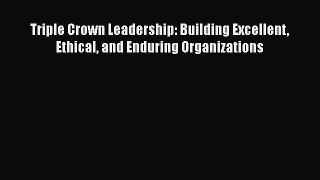 [Read book] Triple Crown Leadership: Building Excellent Ethical and Enduring Organizations