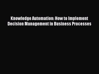 [Read book] Knowledge Automation: How to Implement Decision Management in Business Processes