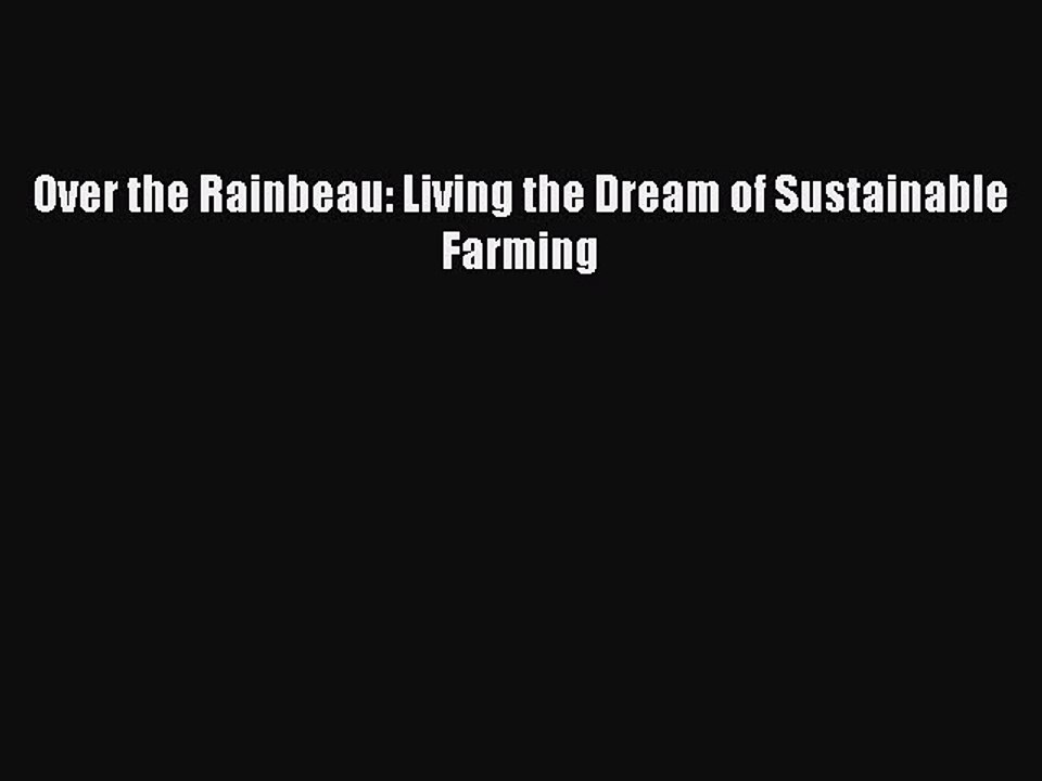 [PDF] Over the Rainbeau: Living the Dream of Sustainable Farming [Download] Online