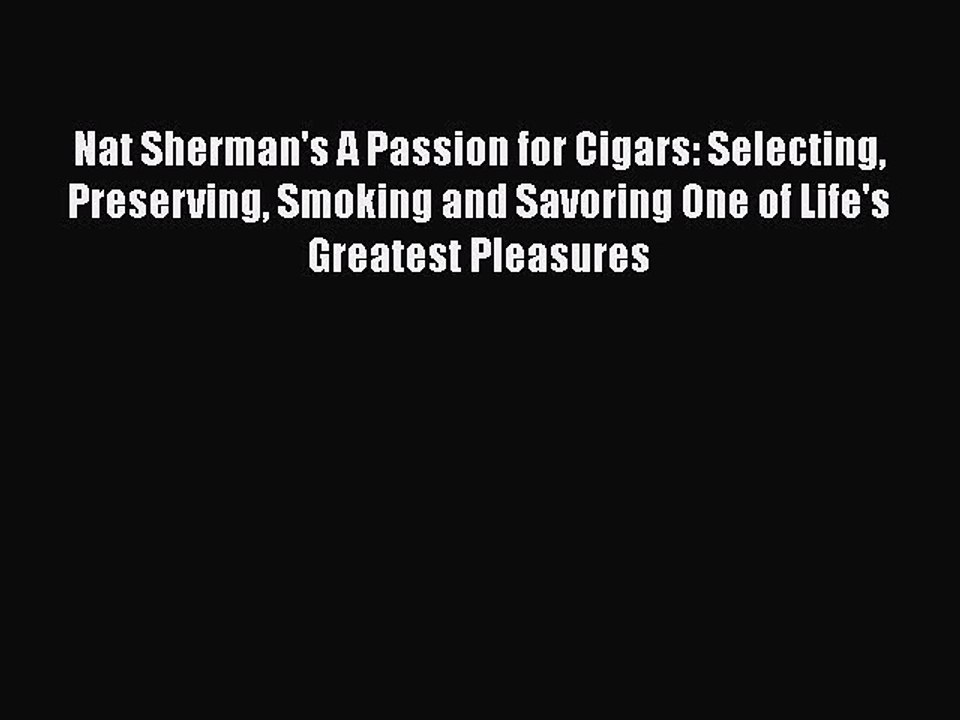 [PDF] Nat Sherman's A Passion for Cigars: Selecting Preserving Smoking and Savoring One of