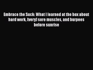 Download Embrace the Suck: What I learned at the box about hard work (very) sore muscles and