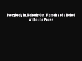 Download Everybody In Nobody Out: Memoirs of a Rebel Without a Pause  Read Online