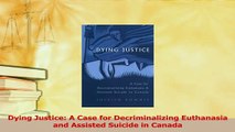 PDF  Dying Justice A Case for Decriminalizing Euthanasia and Assisted Suicide in Canada Free Books