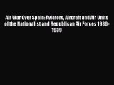 Read Air War Over Spain: Aviators Aircraft and Air Units of the Nationalist and Republican