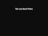 Read The Last Bush Pilots PDF Online