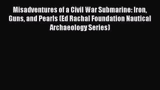 Read Misadventures of a Civil War Submarine: Iron Guns and Pearls (Ed Rachal Foundation Nautical