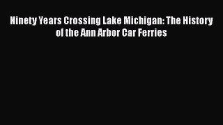 Read Ninety Years Crossing Lake Michigan: The History of the Ann Arbor Car Ferries Ebook Free