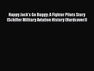 Read Happy Jack's Go Buggy: A Fighter Pilots Story (Schiffer Military Aviation History (Hardcover))