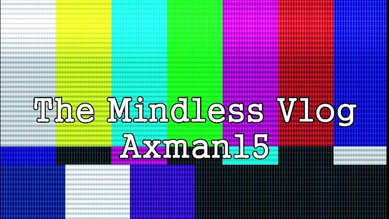 AXMAN15 The Mindless Video Vlog # 2