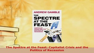 PDF  The Spectre at the Feast Capitalist Crisis and the Politics of Recession Read Online