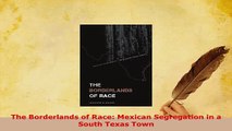 Download  The Borderlands of Race Mexican Segregation in a South Texas Town PDF Online