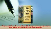 PDF  The Land That Never Was Sir Gregor Macgregor and the Most Audacious Fraud in History Read Full Ebook