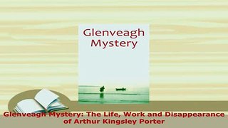 Download  Glenveagh Mystery The Life Work and Disappearance of Arthur Kingsley Porter Read Full Ebook