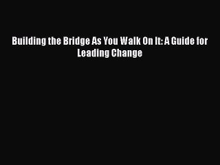 Download Building the Bridge As You Walk On It: A Guide for Leading Change Free Books