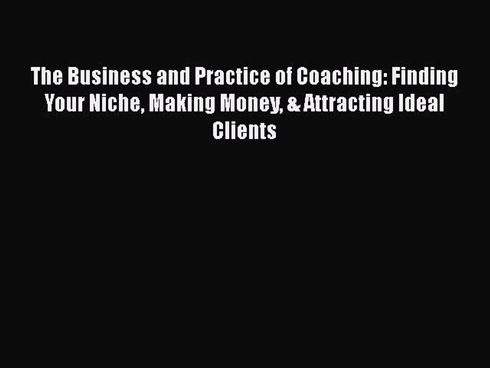 PDF The Business and Practice of Coaching: Finding Your Niche Making Money & Attracting Ideal