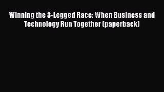 [Read book] Winning the 3-Legged Race: When Business and Technology Run Together (paperback)