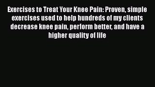 Read Exercises to Treat Your Knee Pain: Proven simple exercises used to help hundreds of my