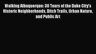 Read Walking Albuquerque: 30 Tours of the Duke City's Historic Neighborhoods Ditch Trails Urban
