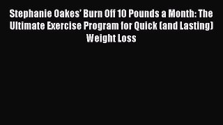 Download Stephanie Oakes' Burn Off 10 Pounds a Month: The Ultimate Exercise Program for Quick