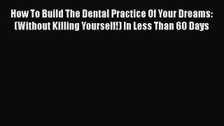 [Read book] How To Build The Dental Practice Of Your Dreams: (Without Killing Yourself!) In