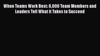 [Read book] When Teams Work Best: 6000 Team Members and Leaders Tell What it Takes to Succeed