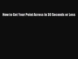 [Read book] How to Get Your Point Across in 30 Seconds or Less [Download] Full Ebook