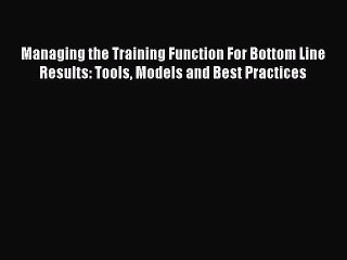 [Read book] Managing the Training Function For Bottom Line Results: Tools Models and Best Practices