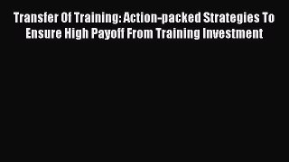 [Read book] Transfer Of Training: Action-packed Strategies To Ensure High Payoff From Training