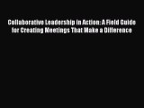 [Read book] Collaborative Leadership in Action: A Field Guide for Creating Meetings That Make