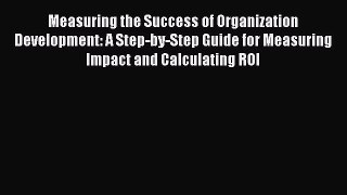 [Read book] Measuring the Success of Organization Development: A Step-by-Step Guide for Measuring