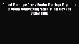 [Read book] Global Marriage: Cross-Border Marriage Migration in Global Context (Migration Minorities