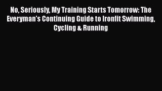 Read No Seriously My Training Starts Tomorrow: The Everyman's Continuing Guide to Ironfit Swimming