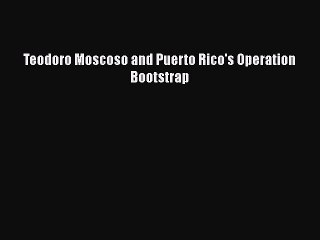 Download Teodoro Moscoso and Puerto Rico's Operation Bootstrap  EBook