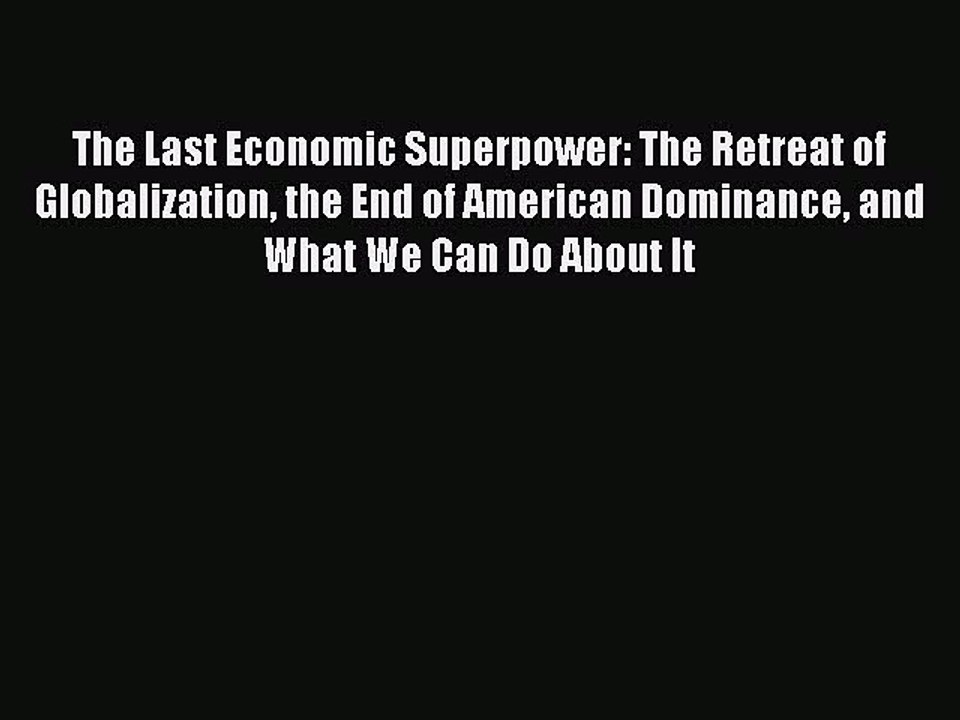 Download The Last Economic Superpower: The Retreat of Globalization the End of American Dominance