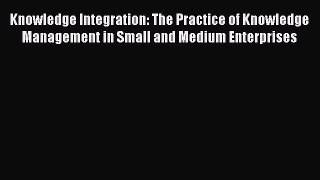 [Read book] Knowledge Integration: The Practice of Knowledge Management in Small and Medium