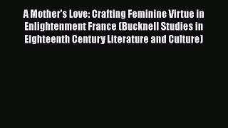 [Read book] A Mother's Love: Crafting Feminine Virtue in Enlightenment France (Bucknell Studies