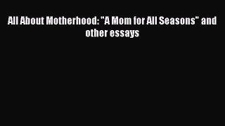 [Read book] All About Motherhood: A Mom for All Seasons and other essays [PDF] Online