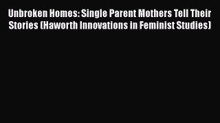 [Read book] Unbroken Homes: Single Parent Mothers Tell Their Stories (Haworth Innovations in