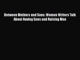 [Read book] Between Mothers and Sons: Women Writers Talk About Having Sons and Raising Men